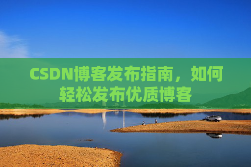 CSDN博客发布指南，如何轻松发布优质博客