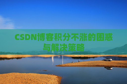 CSDN博客积分不涨的困惑与解决策略